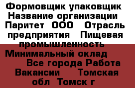 Формовщик-упаковщик › Название организации ­ Паритет, ООО › Отрасль предприятия ­ Пищевая промышленность › Минимальный оклад ­ 22 000 - Все города Работа » Вакансии   . Томская обл.,Томск г.